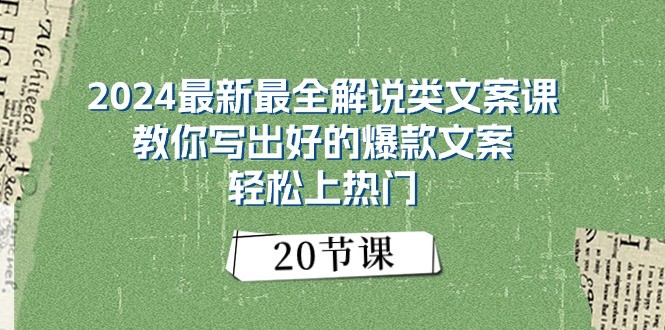 2024最新最全解说类文案课：教你写出好的爆款文案，轻松上热门（20节）跨境课程-外贸教程-精品网课-电商运营课库课堂