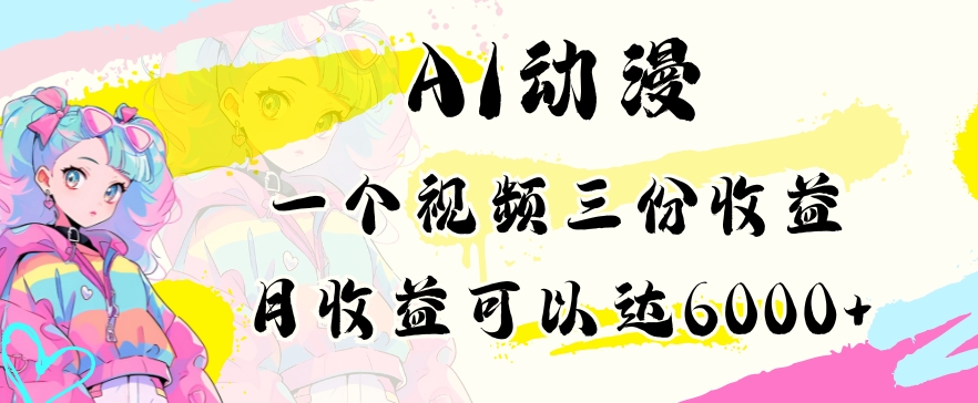 AI动漫教程做一个视频三份收益当月可产出6000多的收益小白可操作跨境课程-外贸教程-精品网课-电商运营课库课堂