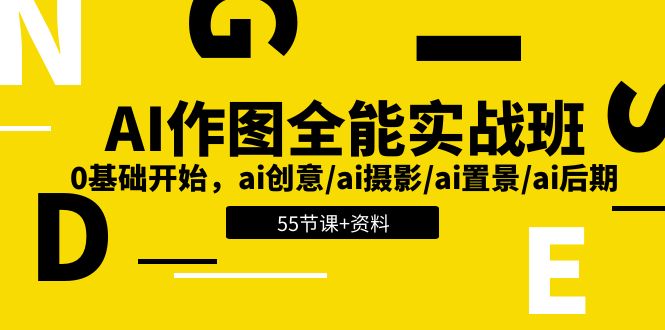 AI作图全能实战班：0基础开始，ai创意/ai摄影/ai置景/ai后期 (55节+资料)跨境课程-外贸教程-精品网课-电商运营课库课堂