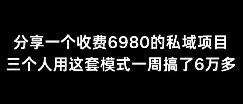 分享一个外面卖6980的私域项目三个人用这套模式一周搞了6万多跨境课程-外贸教程-精品网课-电商运营课库课堂