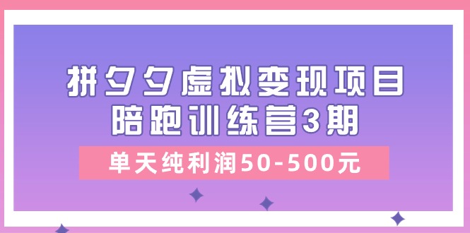 黄岛主《拼夕夕虚拟变现项目陪跑训练营3期》单天纯利润50-500元跨境课程-外贸教程-精品网课-电商运营课库课堂