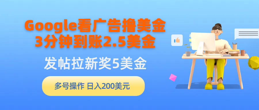 Google看广告撸美金，3分钟到账2.5美金，发帖拉新5美金，多号操作，日入…跨境课程-外贸教程-精品网课-电商运营课库课堂