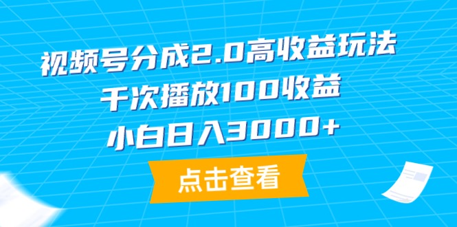 视频号分成2.0高收益玩法，千次播放100收益，小白日入3000+跨境课程-外贸教程-精品网课-电商运营课库课堂