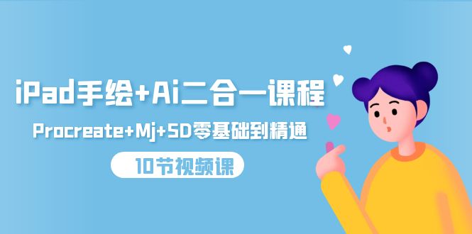 iPad手绘+Ai二合一课程，Procreate+Mj+SD零基础到精通（10节视频课）跨境课程-外贸教程-精品网课-电商运营课库课堂