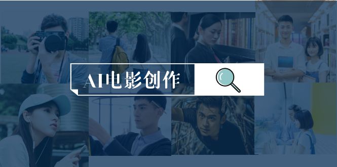 AI电影创作，AI影视创作全套完整课程（25节）跨境课程-外贸教程-精品网课-电商运营课库课堂