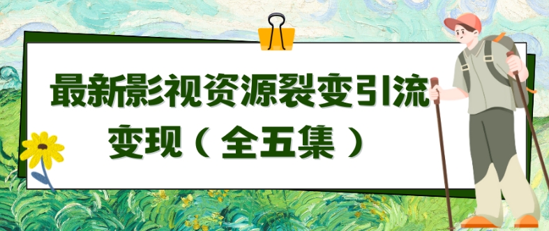 利用最新的影视资源裂变引流变现自动引流自动成交（全五集）跨境课程-外贸教程-精品网课-电商运营课库课堂