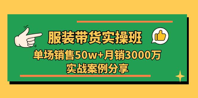 服装带货实操培训班：单场销售50w+月销3000万实战案例分享（27节）跨境课程-外贸教程-精品网课-电商运营课库课堂