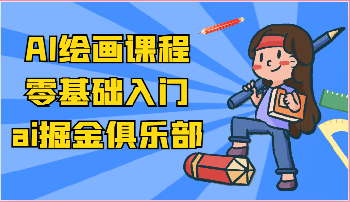 ai掘金系列课程-AI绘画零基础入门，小白也能学会利用AI画图跨境课程-外贸教程-精品网课-电商运营课库课堂