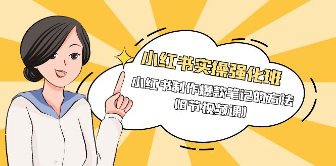 小红书实操强化班，小红书制作爆款笔记的方法（8节视频课）跨境课程-外贸教程-精品网课-电商运营课库课堂
