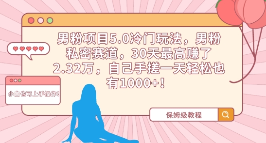 男粉项目5.0冷门玩法，男粉私密赛道，30天最高赚了2.32万，自己手搓一天轻松也有1000+跨境课程-外贸教程-精品网课-电商运营课库课堂