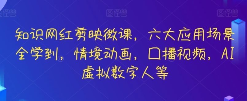知识网红剪映微课，六大应用场景全学到，情境动画，囗播视频，AI虚拟数字人等跨境课程-外贸教程-精品网课-电商运营课库课堂