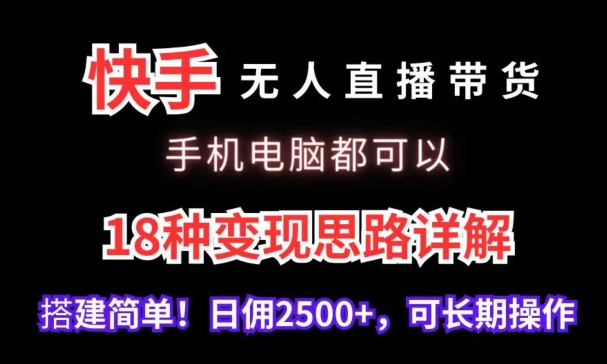 快手无人直播带货，手机电脑都可以，18种变现思路详解，搭建简单日佣2500+跨境课程-外贸教程-精品网课-电商运营课库课堂