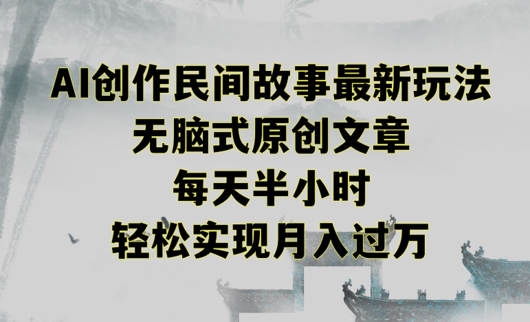 创作民间故事最新玩法，无脑式原创文章，每天半小时，轻松实现月入过万跨境课程-外贸教程-精品网课-电商运营课库课堂