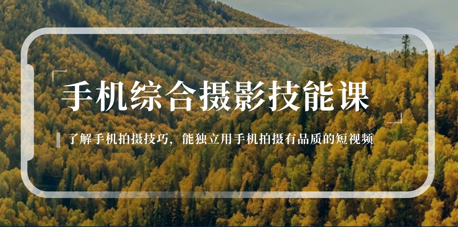 手机摄影综合技能课：学习手机拍摄技巧，用手机拍摄有品质短视频（129节）跨境课程-外贸教程-精品网课-电商运营课库课堂