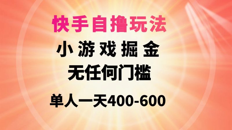 快手自撸玩法小游戏掘金无任何门槛单人一天400-600跨境课程-外贸教程-精品网课-电商运营课库课堂