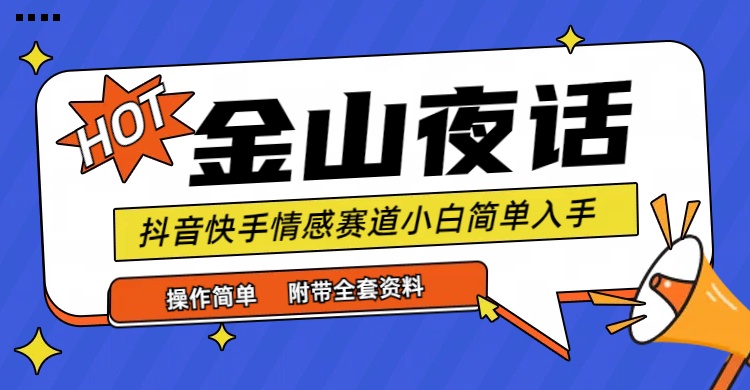抖音快手“情感矛盾”赛道-金山夜话，话题自带流量虚拟变现-附全集资料跨境课程-外贸教程-精品网课-电商运营课库课堂