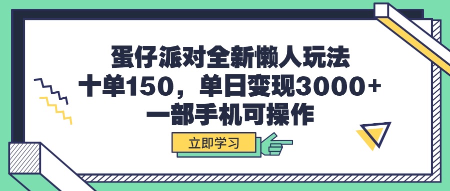 蛋仔派对全新懒人玩法，十单150，单日变现3000+，一部手机可操作跨境课程-外贸教程-精品网课-电商运营课库课堂