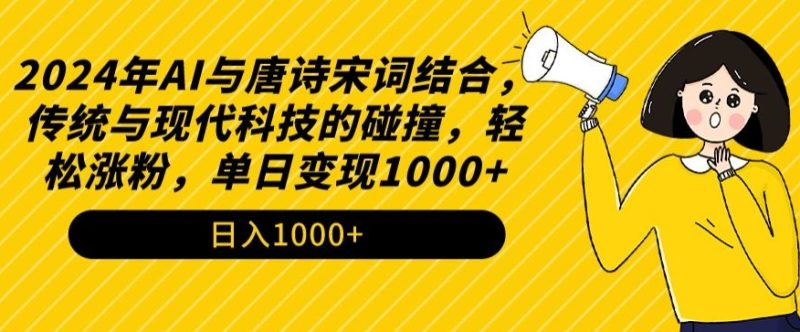 2024年AI与唐诗宋词结合,传统与现代科技的碰撞,轻松涨粉,单日变现1000+跨境课程-外贸教程-精品网课-电商运营课库课堂