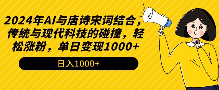 2024年AI与唐诗宋词结合，传统与现代科技的碰撞，轻松涨粉，单日变现1000+跨境课程-外贸教程-精品网课-电商运营课库课堂