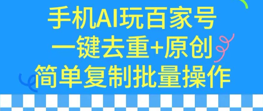 用手机AI玩百家号，一键去重+原创，简单复制批量操作跨境课程-外贸教程-精品网课-电商运营课库课堂