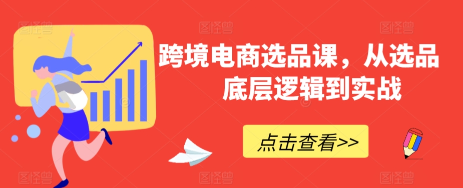 跨境电商选品课，从选品到底层逻辑到实战跨境课程-外贸教程-精品网课-电商运营课库课堂