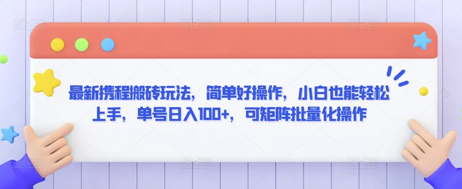 最新携程搬砖玩法，简单好操作，小白也能轻松上手，单号日入100+，可矩阵批量化操作跨境课程-外贸教程-精品网课-电商运营课库课堂