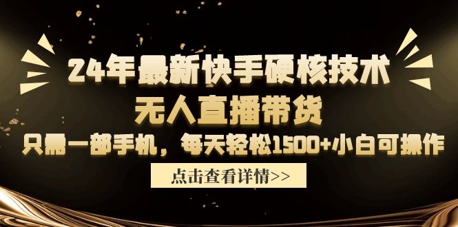 24年最新快手硬核技术无人直播带货，只需一部手机 每天轻松1500+小白可操作跨境课程-外贸教程-精品网课-电商运营课库课堂