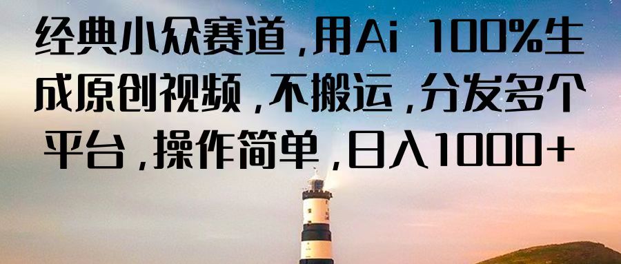 经典小众赛道，用Ai 100%生成原创视频，不搬运，分发多个平台，操作简单，日入1000+跨境课程-外贸教程-精品网课-电商运营课库课堂