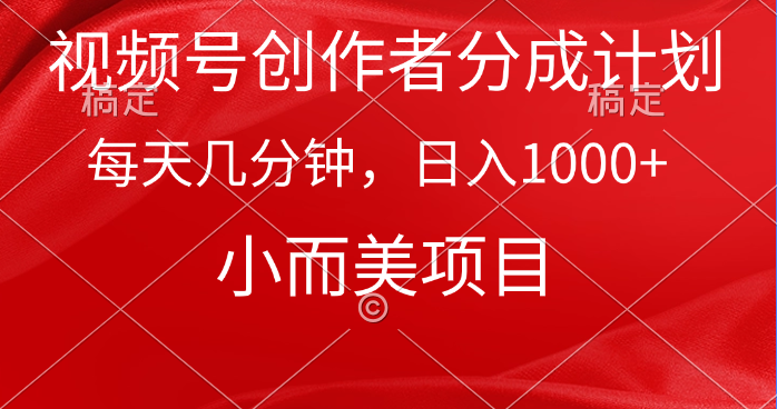 视频号创作者分成计划，每天几分钟，收入1000+，小而美项目跨境课程-外贸教程-精品网课-电商运营课库课堂