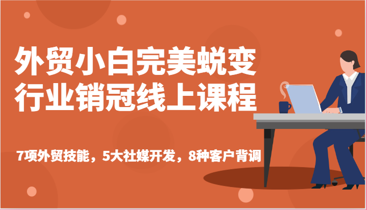 外贸小白完美蜕变行业销冠线上课程-7项外贸技能，5大社媒开发，8种客户背调跨境课程-外贸教程-精品网课-电商运营课库课堂
