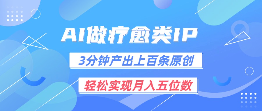 用AI做疗愈IP，3分钟可产出上百条原创，轻松实现月入五位数跨境课程-外贸教程-精品网课-电商运营课库课堂