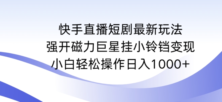 快手直播短剧最新玩法，强开磁力巨星挂小铃铛变现，小白轻松操作日入1000+跨境课程-外贸教程-精品网课-电商运营课库课堂