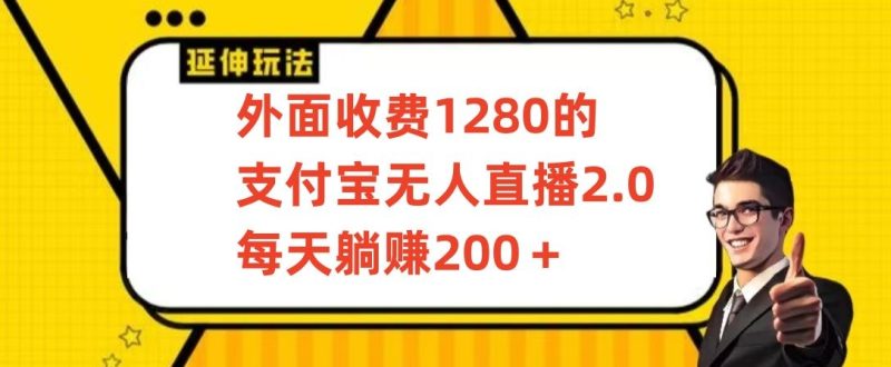 外面收费1280的支付宝无人直播2.0项目，每天躺赚200+，保姆级教程跨境课程-外贸教程-精品网课-电商运营课库课堂
