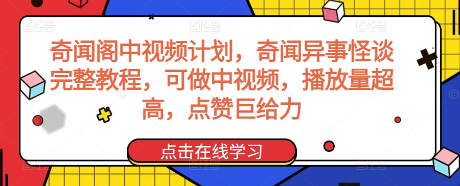 奇闻阁中视频计划，奇闻异事怪谈完整教程，可做中视频，播放量超高，点赞巨给力跨境课程-外贸教程-精品网课-电商运营课库课堂