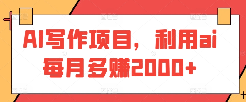 AI写作项目，利用ai每月多赚2000+跨境课程-外贸教程-精品网课-电商运营课库课堂