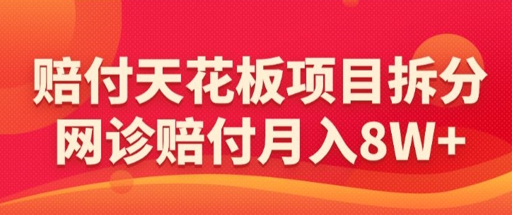 赔付天花板项目拆分，网诊赔付月入8W+-【仅揭秘】跨境课程-外贸教程-精品网课-电商运营课库课堂
