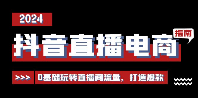 抖音直播电商运营必修课，0基础玩转直播间流量，打造爆款（29节）跨境课程-外贸教程-精品网课-电商运营课库课堂
