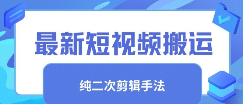最新短视频搬运，纯手法去重，二创剪辑手法跨境课程-外贸教程-精品网课-电商运营课库课堂
