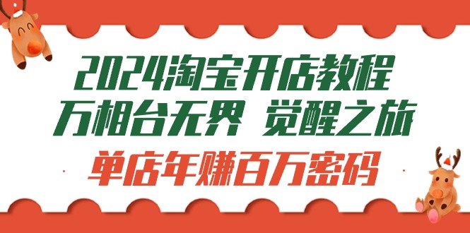 2024淘宝开店教程-万相台无界 觉醒-之旅：单店年赚百万密码（99节视频课）跨境课程-外贸教程-精品网课-电商运营课库课堂