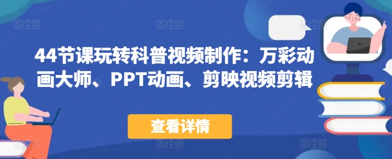 44节课玩转科普视频制作：万彩动画大师、PPT动画、剪映视频剪辑，一课搞定科普视频制作跨境课程-外贸教程-精品网课-电商运营课库课堂