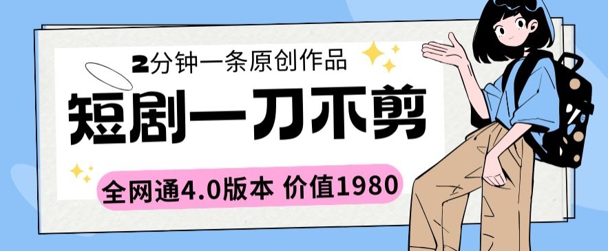 短剧一刀不剪2分钟一条全网通4.0版本价值1980跨境课程-外贸教程-精品网课-电商运营课库课堂