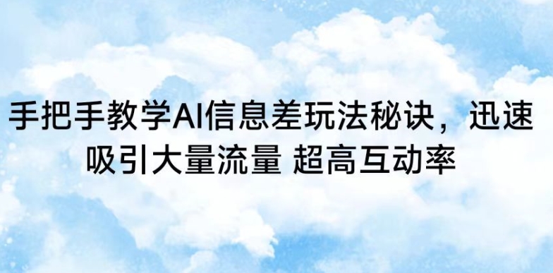 手把手教学AI信息差玩法秘诀，迅速吸引大量流量，超高互动率跨境课程-外贸教程-精品网课-电商运营课库课堂