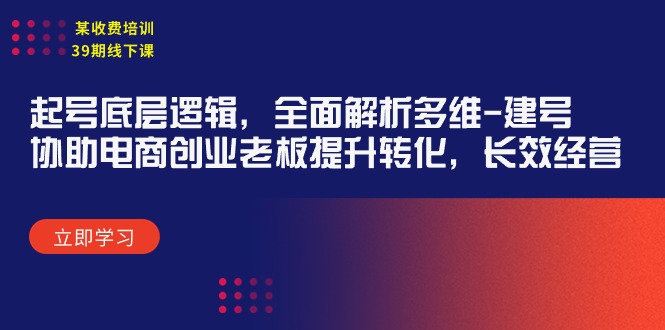 某收费培训39期线下课：起号底层逻辑，全面解析多维 建号，协助电商创业…跨境课程-外贸教程-精品网课-电商运营课库课堂