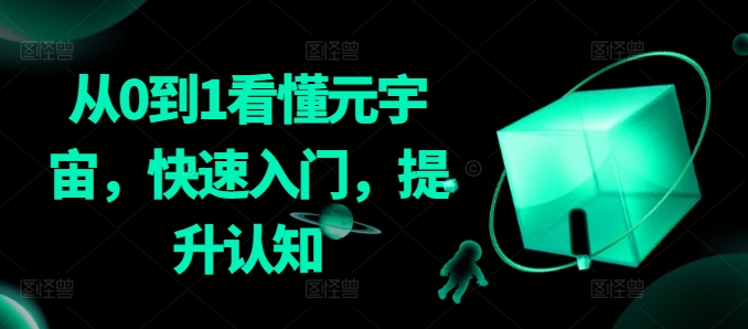 从0到1看懂元宇宙，快速入门，提升认知跨境课程-外贸教程-精品网课-电商运营课库课堂