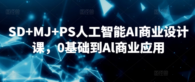 SD+MJ+PS人工智能AI商业设计课，0基础到Al商业应用跨境课程-外贸教程-精品网课-电商运营课库课堂