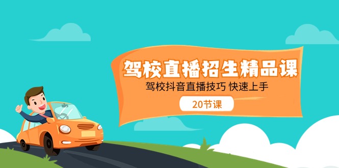 驾校直播招生精品课，驾校抖音直播技巧快速上手（20节课）跨境课程-外贸教程-精品网课-电商运营课库课堂