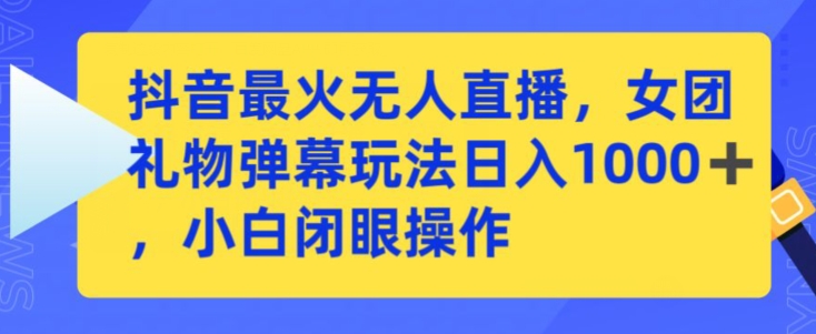 抖音最火无人直播，女团礼物弹幕玩法，日赚一千＋，小白闭眼操作跨境课程-外贸教程-精品网课-电商运营课库课堂