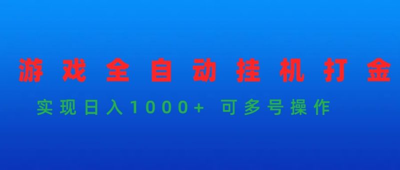 游戏全自动挂机打金项目，实现日入1000+ 可多号操作跨境课程-外贸教程-精品网课-电商运营课库课堂