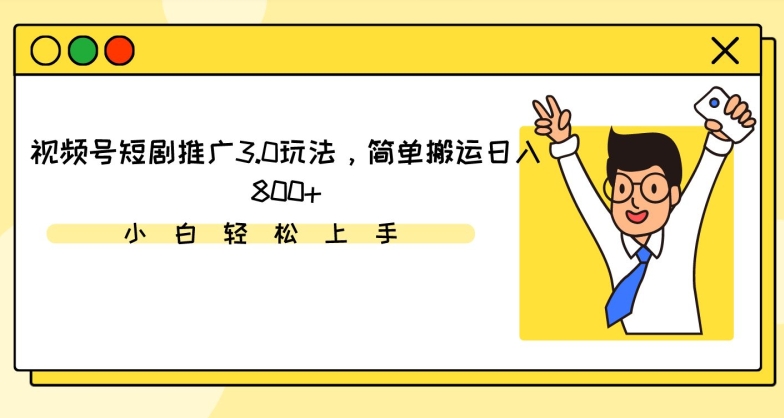 视频号短剧推广3.0玩法，简单搬运日入800+跨境课程-外贸教程-精品网课-电商运营课库课堂