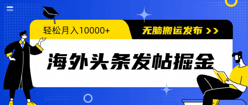 海外头条发帖掘金，轻松月入10000+，无脑搬运发布，新手小白无门槛跨境课程-外贸教程-精品网课-电商运营课库课堂